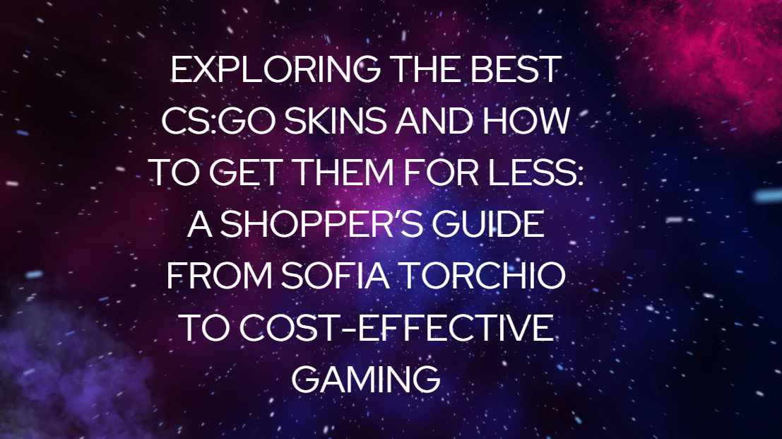 Esplorando le migliori skin di CS:GO e come ottenerle a meno: la guida di Sofia Torchio per un gaming conveniente